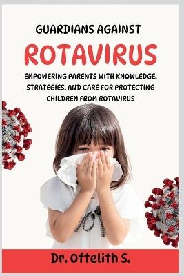 Guardians Against Rotavirus: Empowering Parents with Knowledge, Strategies, and Care for Protecting Children from Rotavirus - Oftelith S - cover