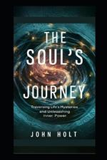 The Soul's Journey: Traversing Life's Mysteries And Unleashing Inner Power