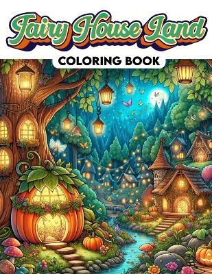 Fairy House Land Coloring Book: Where Each Page Holds the Spirit and Essence of Fairy House Magic, Offering a Unique Perspective on the Enchanting and Whimsical World of Fairy House Landscapes for You to Color, Customize, and Admire - Rachel Massey Art - cover
