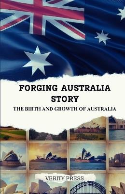 Forging Australia Story: The Birth and Growth of Australia - Verity Press - cover