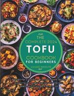 The complete 2024 Tofu cookbook for beginners: A Beginner's Guide to Flavorful Plant-Based Cooking with easy Recipes for Vibrant Health and Culinary Exploration.