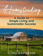 Homesteading: A Guide to Simple Living and Sustainable Success