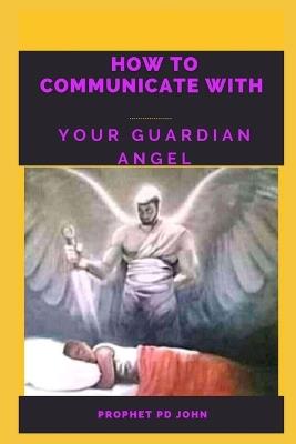 How to Communicate with Your Guardian Angel - Prophet Pd John - cover