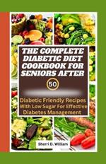 The Complete Diabetic Cookbook for Seniors After 50: Diabetic Friendly Recipes with Low Sugar for Effective Diabetes Management