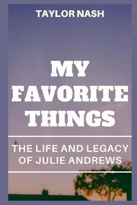 My Favorite Things: The life and legacy of Julie Andrews - Taylor Nash - cover