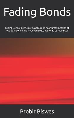 Fading Bonds: Fading Bonds, A series of novellas and heartbreaking tale of love abandoned and hope renewed authored by PK Biswas - Probir Biswas - cover