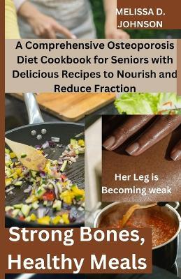 Strong Bones, Healthy Meals: A Comprehensive Osteoporosis Diet Cookbook for Seniors with Delicious Recipes to Nourish and Reduce Fraction - Melissa D Johnson - cover