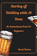 Starting Distilling While at Home: An Instructional Book For Beginners