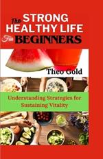 Strong Healthy Life for Beginners: Understanding Strategies for Sustaining Vitality