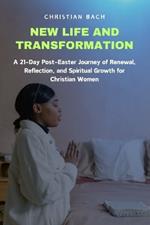 New Life and Transformation: A 21-Day Post-Easter Journey of Renewal, Reflection, and Spiritual Growth for Christian Women