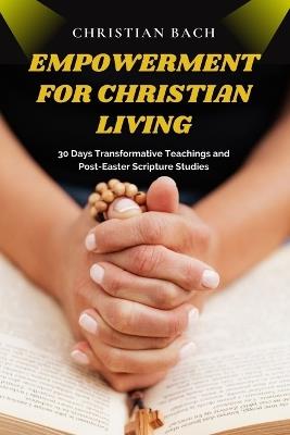 Empowerment for Christian Living: 30 Days Transformative Teachings and Post-Easter Scripture Studies - Christian Bach - cover
