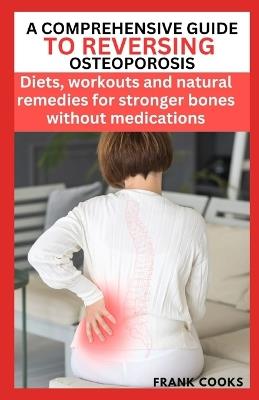 A Comprehensive Guide to Reversing Osteoporosis: Diets, workouts and natural remedies for stronger bones without medications - Frank Cooks - cover