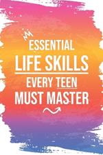 Essential Life Skills Every Teen Must Master: Mastering Life's Essentials, From Time & Money to Cooking and Cleaning, and Beyond - A Comprehensive Guide to Success