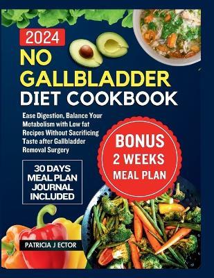 No Gallbladder Diet Cookbook: Ease Digestion, Balance Your Metabolism with Low fat Recipes Without Sacrificing Taste after Gallbladder Removal Surgery - Patricia J Ector - cover