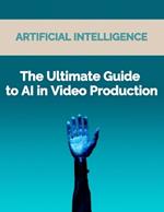 The Ultimate Guide to AI in Video Production: Artificial Intelligence (AI) in video production, video editing techniques, video enhancement tools, virtual reality, video streaming and production