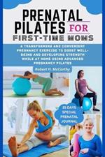 Prenatal Pilates For First-time Moms: A Transforming and Convenient pregnancy Exercise to Boost well-being and Developing Strength While at Home Using Advanced Pregnancy Pilates