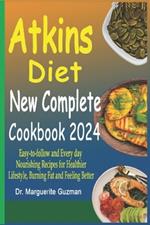 Atkins Diet New Complete Cookbook 2024: E???-t?-f?ll?w and Every day Nourishing Recipes for Healthier Lifestyle, Burning Fat and Feeling Better