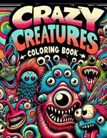 Crazy Creatures Coloring Book: Join a Parade of Crazy Creatures on a Coloring Adventure Like No Other, Where Fantastical Beasts and Playful Characters Await Your Artistic Touch