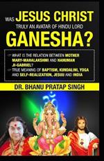 Jesus Christ was the incarnation of the Hindu Lord Ganesha: Mary was the incarnation of Mahalakshmi Hanuman ji is called Gabriel in the Bible baptism means awakening the Kundalini