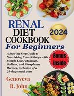 Renal Diet Cookbook For Beginners 2024: A Step-by-Step Guide to Nourishing Your Kidneys with Simple Low Potassium, Sodium, and Phosphorus Recipes, inclusion of a 29-days meal plan