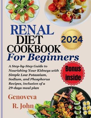 Renal Diet Cookbook For Beginners 2024: A Step-by-Step Guide to Nourishing Your Kidneys with Simple Low Potassium, Sodium, and Phosphorus Recipes, inclusion of a 29-days meal plan - Genoveva R John - cover