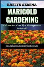 MARIGOLD GARDENING Cultivation, Care Tips Management And Profit: Expert Tips On Growing Techniques, Designing, Pruning Tips, Seasonal Maintenance Strategies, Soil Requirements + More