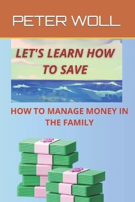 Let's Learn How to Save: A Guide for Financial Management for Saving, Discover How to Save and Become Richer, Learn to Manage Your Money, Live More Peacefully and Richly with a Managed Savings. - Peter Woll - cover