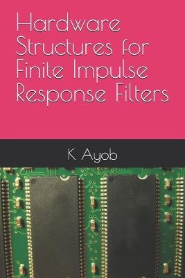 Hardware Structures for Finite Impulse Response Filters - M Leverington,K Ayob - cover