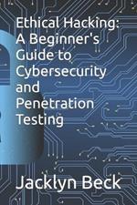 Ethical Hacking: A Beginner's Guide to Cybersecurity and Penetration Testing