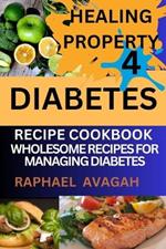Healing Property for Diabetes Recipe Cook Book: Sugar Free Delights; Wholesome Recipes for Managing Diabetes