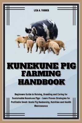 Kunekune Pig Farming Handbook: Beginners Guide to Raising, Breeding and Caring for Kunekune Pig- Learn Proven Strategies for Profitable Small-Scale Pig Husbandry, Nutrition and Health Maintenance - Lisa A Turner - cover