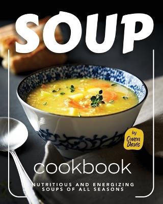 Soup Cookbook: Nutritious and Energizing Soups of All Seasons - Owen Davis - cover