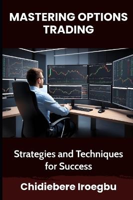 Mastering Options Trading: Strategies and Techniques for Success - Chidiebere Iroegbu - cover