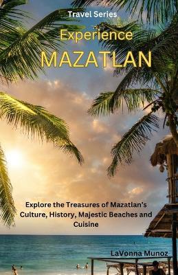 Experiencing Mazatl?n: Explore the Treasures of Mazatl?n's Culture, History, Majestic Beaches, and Cuisine - Lavonna Munoz - cover
