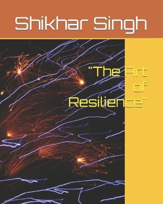 The Art of Resilience: Navigating Life's Challenges with Strength and Optimism give me it's format for my ebook - Shikhar Singh - cover