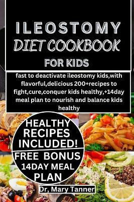 Ileostomy Diet Cookbook for Kids: fast to deactivate ileostomy kids, with flavorful, delicious 200+recipes to fight, cure, conquer kids healthy, +14day meal plan to nourish and balance kids healthy - Mary Tanner - cover