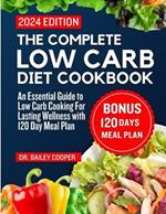 The Complete Low Carb Diet Cookbook 2024: An Essential Guide to Low Carb Cooking For Lasting Wellness with 120 Day Meal Plan