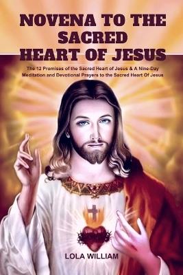 Novena to the Sacred Heart of Jesus: The 12 Promises of the Sacred Heart of Jesus & A Nine-Day Meditation and Devotional Prayers to the Sacred Heart of Jesus - Lola William - cover