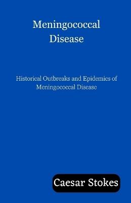 Meningococcal Disease: Historical Outbreaks and Epidemics of Meningococcal Disease - Caesar Stokes - cover