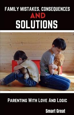 Family Mistakes, Consequences, and Solutions: Parenting With Love and Logic - Smart Great - cover