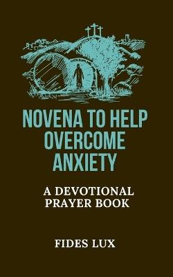 Novena to Help Overcome Anxiety: A Devotional Prayer Book - Fides Lux - cover