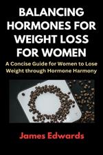 Balancing Hormones for Weight Loss for Women: A Concise Guide for Women to Lose Weight through Hormone Harmony