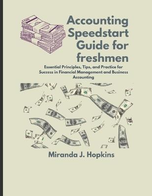 Accounting Speedstart Guide for Freshmen: Essential Principles, Tips, and Practice for Success in Financial Management and Business Accounting - Miranda J Hopkins - cover