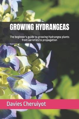 Growing Hydrangeas: The beginner's guide to growing Hydrangea plants from varieties to propagation - Davies Cheruiyot - cover