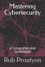 Mastering Cybersecurity: A Comprehensive Guidebook