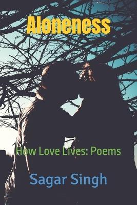 Aloneness: How Love Lives: Poems - Sagar Singh - cover