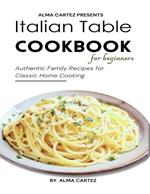 Italian Table Cookbook for Beginners: Authentic Family Recipes for Classic Home Cooking: Discover Essential Italian Dishes from Around the World