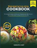 Diverticulitis Cookbook: The Comprehensive Guide to Delicious and Healing Recipes for 1500+ Days and Easy-to-Follow Recipes to Manage and Prevent Flare-Ups