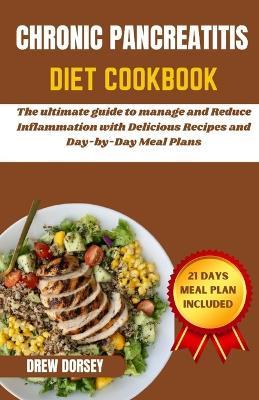 Chronic Pancreatitis Diet Cookbook: The ultimate guide to manage and reduce inflammation with delicious recipes and day by day meal plans - Drew Dorsey - cover