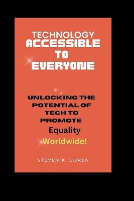 Technology Accessible to Everyone: Unlocking the Potential of Tech to Promote Equality Worldwide! - Steven K Boren - cover